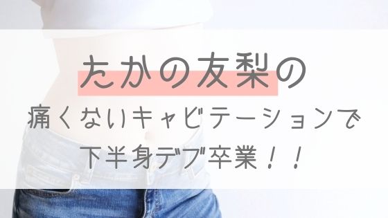 脚やせで下半身デブを卒業 おしりの肉がなくなった 痛くないキャビテーションで痩身エステ体験 たかの友梨口コミ 脚やせ ダイエットにオススメのエステブログ