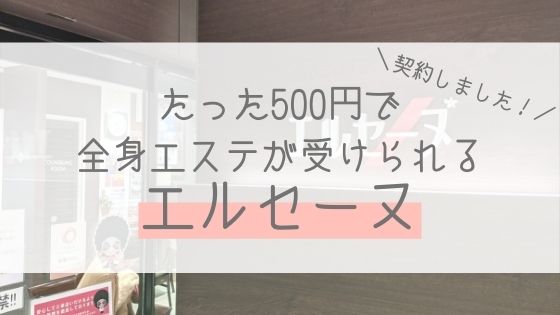 契約しました 500円で全身エステが受けられるエルセーヌの体験は効果がスゴかった 口コミ 脚やせ ダイエットにオススメのエステブログ